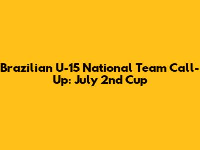 Brazilian U-15 National Team Call-Up: July 2nd Cup