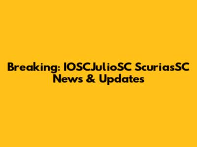 Breaking: IOSCJulioSC ScuriasSC News & Updates