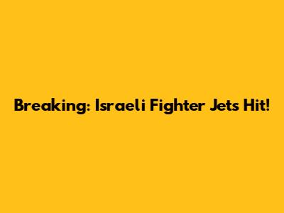 Breaking: Israeli Fighter Jets Hit!