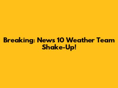 Breaking: News 10 Weather Team Shake-Up!