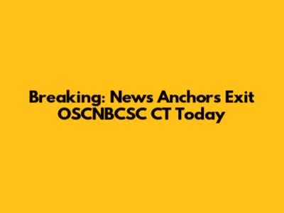 Breaking: News Anchors Exit OSCNBCSC CT Today
