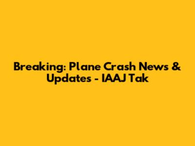 Breaking: Plane Crash News & Updates - IAAJ Tak