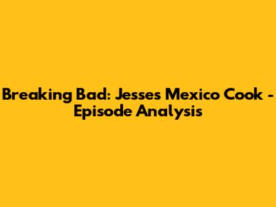 Breaking Bad: Jesse's Mexico Cook - Episode Analysis
