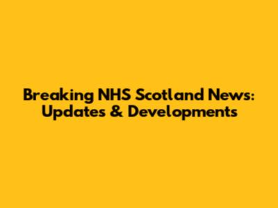 Breaking NHS Scotland News: Updates & Developments