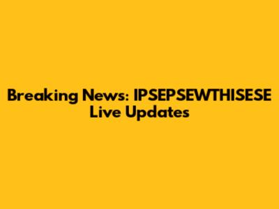 Breaking News: IPSEPSEWTHISESE Live Updates