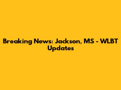 Breaking News: Jackson, MS - WLBT Updates