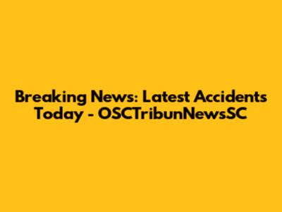 Breaking News: Latest Accidents Today - OSCTribunNewsSC