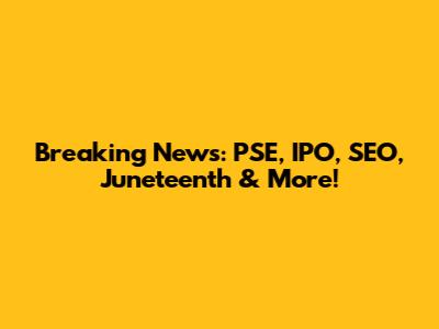 Breaking News: PSE, IPO, SEO, Juneteenth & More!