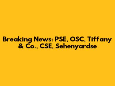 Breaking News: PSE, OSC, Tiffany & Co., CSE, Sehenyardse