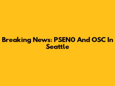 Breaking News: PSEN0 And OSC In Seattle