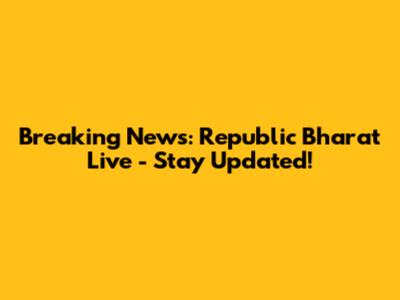Breaking News: Republic Bharat Live - Stay Updated!