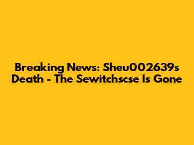Breaking News: Sheu002639's Death - The Sewitchscse Is Gone