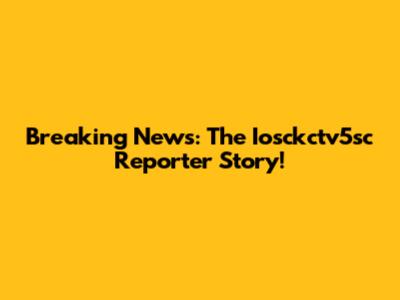 Breaking News: The Iosckctv5sc Reporter Story!