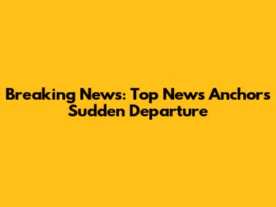 Breaking News: Top News Anchor's Sudden Departure