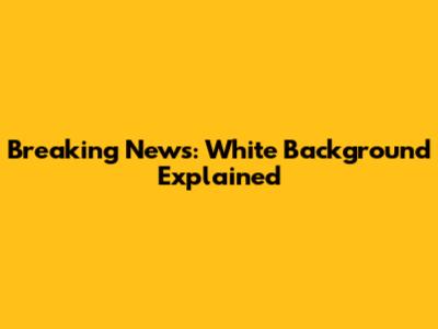 Breaking News: White Background Explained