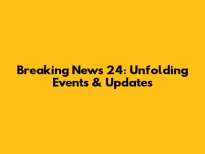 Breaking News 24: Unfolding Events & Updates
