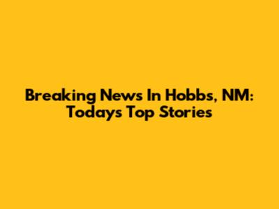 Breaking News In Hobbs, NM: Today's Top Stories