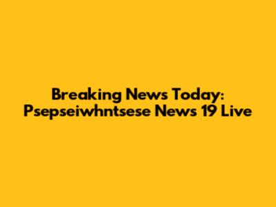 Breaking News Today: Psepseiwhntsese News 19 Live
