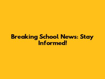Breaking School News: Stay Informed!