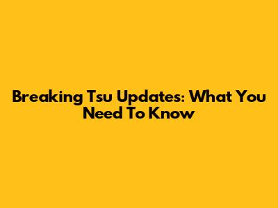 Breaking Tsu Updates: What You Need To Know