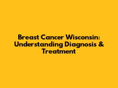 Breast Cancer Wisconsin: Understanding Diagnosis & Treatment