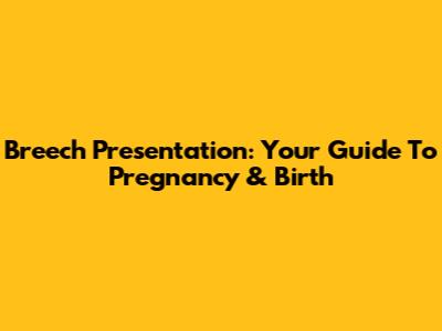 Breech Presentation: Your Guide To Pregnancy & Birth