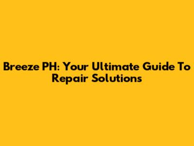 Breeze PH: Your Ultimate Guide To Repair Solutions