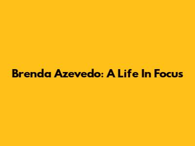 Brenda Azevedo: A Life In Focus