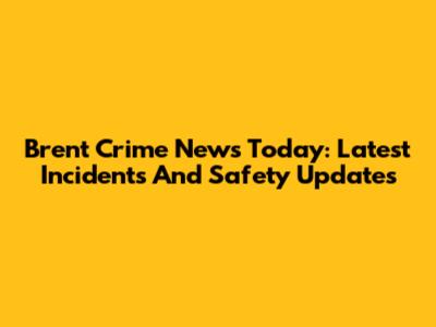 Brent Crime News Today: Latest Incidents And Safety Updates