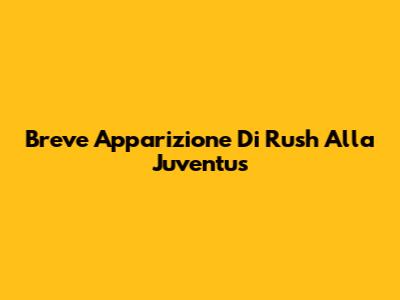 Breve Apparizione Di Rush Alla Juventus