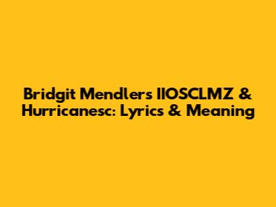 Bridgit Mendler's 'IIOSCLMZ' & 'Hurricanesc': Lyrics & Meaning