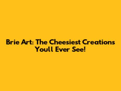 Brie Art: The Cheesiest Creations You'll Ever See!