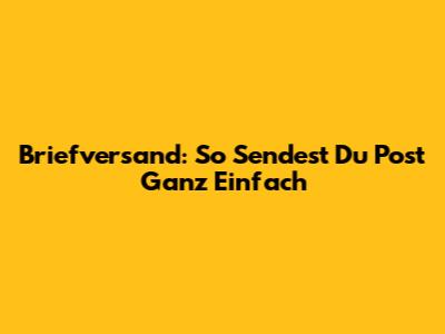 Briefversand: So Sendest Du Post Ganz Einfach