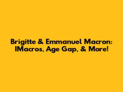 Brigitte & Emmanuel Macron: IMacros, Age Gap, & More!