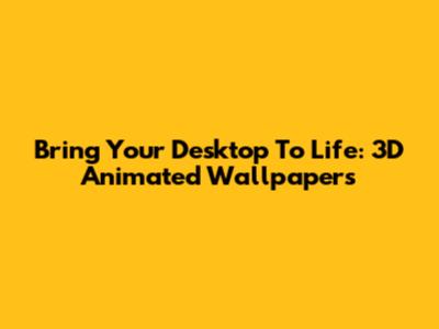 Bring Your Desktop To Life: 3D Animated Wallpapers