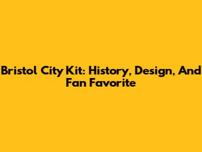 Bristol City Kit: History, Design, And Fan Favorite