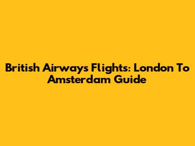 British Airways Flights: London To Amsterdam Guide