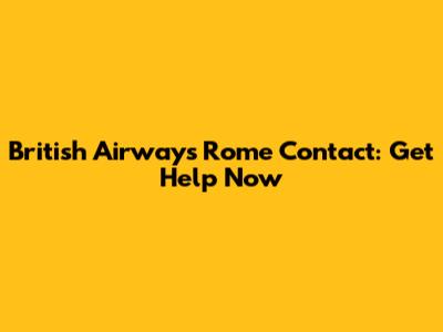 British Airways Rome Contact: Get Help Now