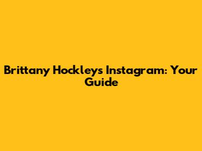 Brittany Hockley's Instagram: Your Guide