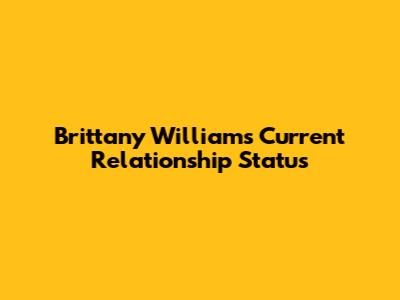 Brittany Williams' Current Relationship Status
