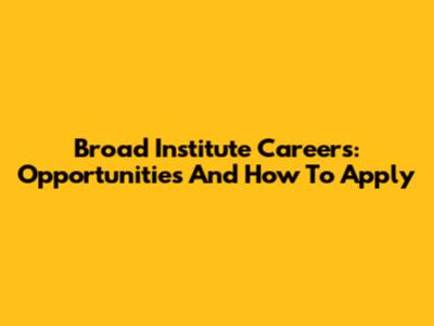 Broad Institute Careers: Opportunities And How To Apply