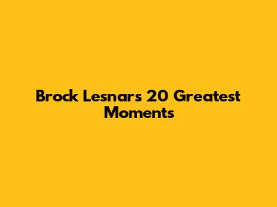 Brock Lesnar's 20 Greatest Moments