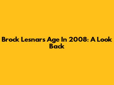 Brock Lesnar's Age In 2008: A Look Back