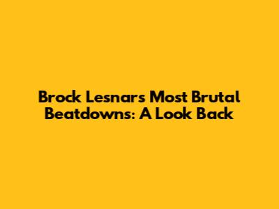 Brock Lesnar's Most Brutal Beatdowns: A Look Back