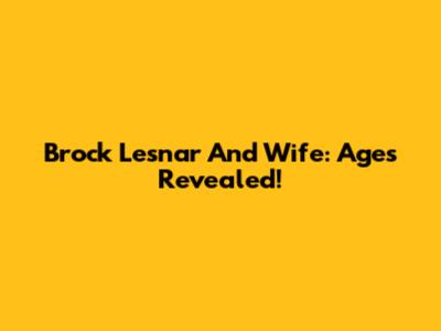 Brock Lesnar And Wife: Ages Revealed!