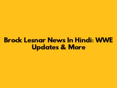 Brock Lesnar News In Hindi: WWE Updates & More