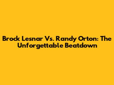 Brock Lesnar Vs. Randy Orton: The Unforgettable Beatdown