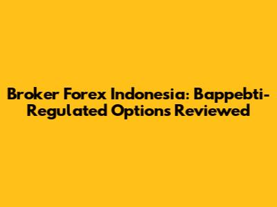 Broker Forex Indonesia: Bappebti-Regulated Options Reviewed