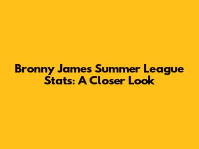 Bronny James' Summer League Stats: A Closer Look