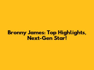 Bronny James: Top Highlights, Next-Gen Star!